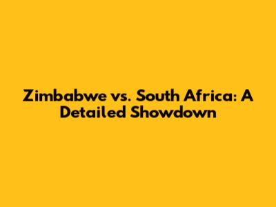 Zimbabwe vs. South Africa: A Detailed Showdown