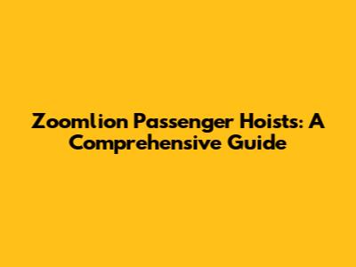 Zoomlion Passenger Hoists: A Comprehensive Guide