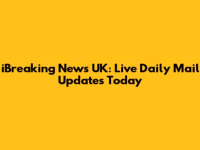 iBreaking News UK: Live Daily Mail Updates Today
