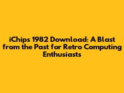 iChips 1982 Download: A Blast from the Past for Retro Computing Enthusiasts