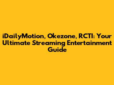 iDailyMotion, Okezone, RCTI: Your Ultimate Streaming Entertainment Guide