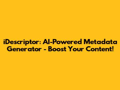 iDescriptor: AI-Powered Metadata Generator - Boost Your Content!