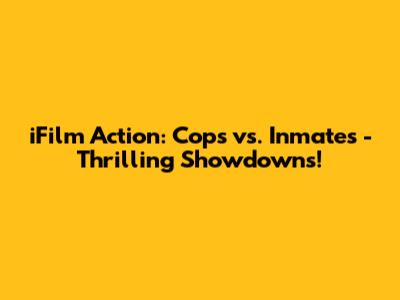 iFilm Action: Cops vs. Inmates - Thrilling Showdowns!