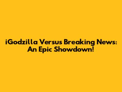 iGodzilla Versus Breaking News: An Epic Showdown!