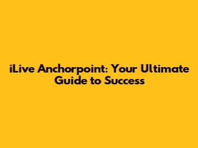 iLive Anchorpoint: Your Ultimate Guide to Success
