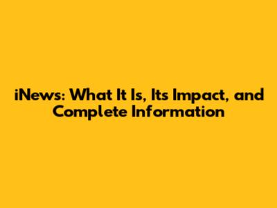 iNews: What It Is, Its Impact, and Complete Information