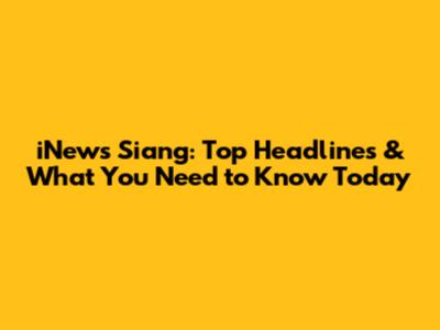 iNews Siang: Top Headlines & What You Need to Know Today