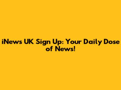 iNews UK Sign Up: Your Daily Dose of News!