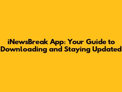 iNewsBreak App: Your Guide to Downloading and Staying Updated