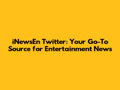 iNewsEn Twitter: Your Go-To Source for Entertainment News