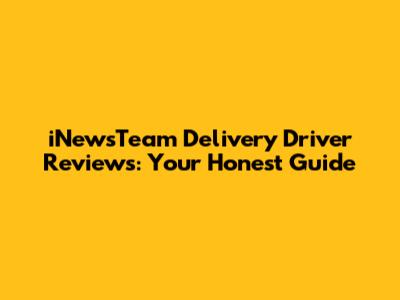 iNewsTeam Delivery Driver Reviews: Your Honest Guide