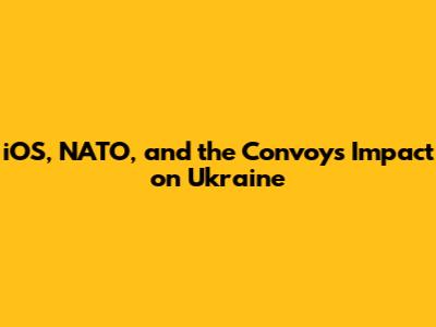 iOS, NATO, and the Convoy's Impact on Ukraine