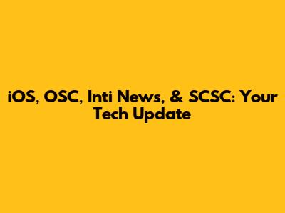 iOS, OSC, Inti News, & SCSC: Your Tech Update