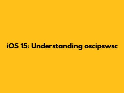 iOS 15: Understanding oscipswsc