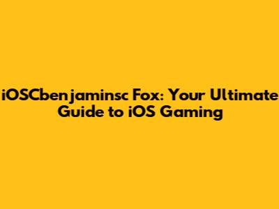 iOSCbenjaminsc Fox: Your Ultimate Guide to iOS Gaming
