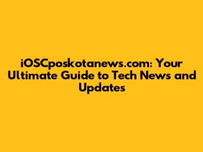iOSCposkotanews.com: Your Ultimate Guide to Tech News and Updates