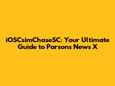 iOSCsimChaseSC: Your Ultimate Guide to Parsons News X