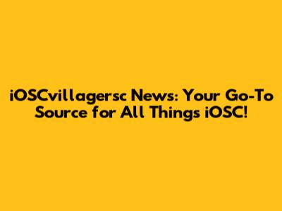 iOSCvillagersc News: Your Go-To Source for All Things iOSC!