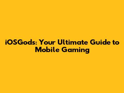 iOSGods: Your Ultimate Guide to Mobile Gaming