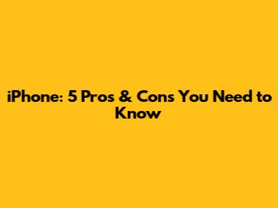 iPhone: 5 Pros & Cons You Need to Know