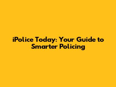 iPolice Today: Your Guide to Smarter Policing
