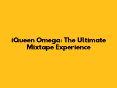 iQueen Omega: The Ultimate Mixtape Experience