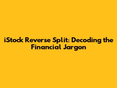 iStock Reverse Split: Decoding the Financial Jargon