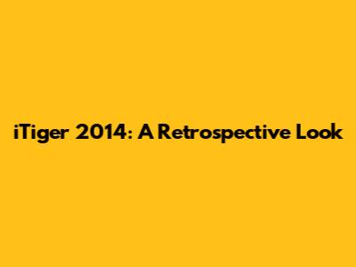 iTiger 2014: A Retrospective Look