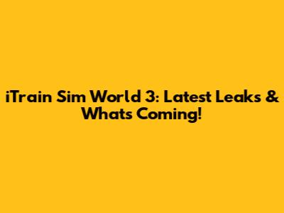 iTrain Sim World 3: Latest Leaks & What's Coming!