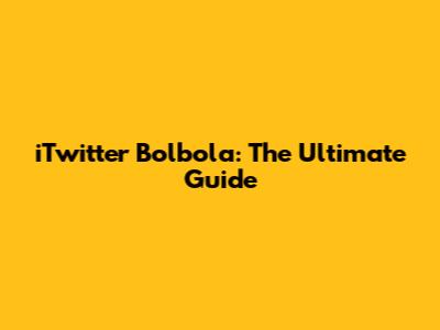 iTwitter Bolbola: The Ultimate Guide
