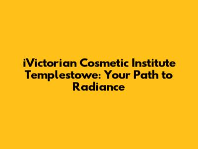 iVictorian Cosmetic Institute Templestowe: Your Path to Radiance