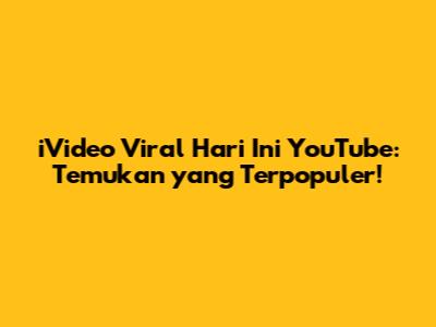 iVideo Viral Hari Ini YouTube: Temukan yang Terpopuler!