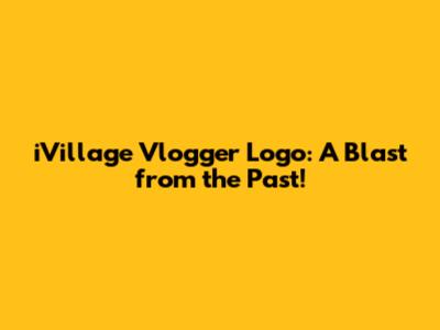 iVillage Vlogger Logo: A Blast from the Past!
