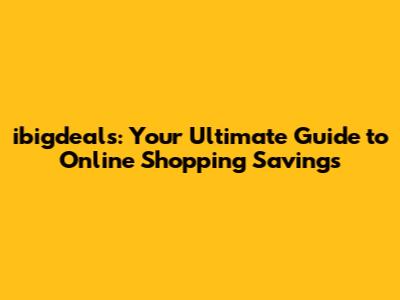 ibigdeals: Your Ultimate Guide to Online Shopping Savings