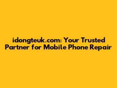 idongteuk.com: Your Trusted Partner for Mobile Phone Repair