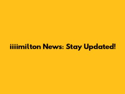 iiiimilton News: Stay Updated!