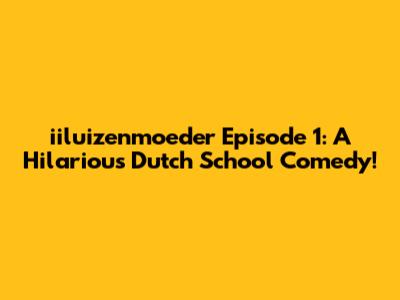 iiluizenmoeder Episode 1: A Hilarious Dutch School Comedy!