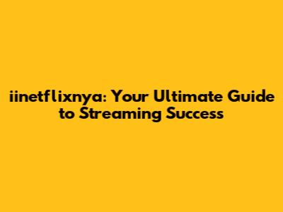iinetflixnya: Your Ultimate Guide to Streaming Success