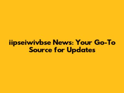 iipseiwivbse News: Your Go-To Source for Updates