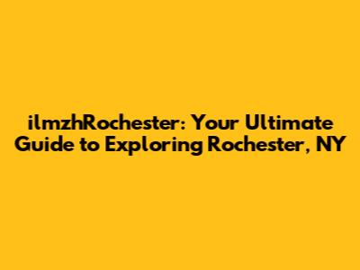 ilmzhRochester: Your Ultimate Guide to Exploring Rochester, NY