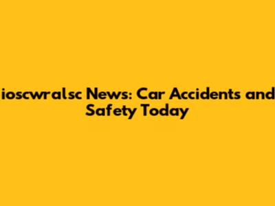 ioscwralsc News: Car Accidents and Safety Today