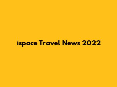 ispace Travel News 2022