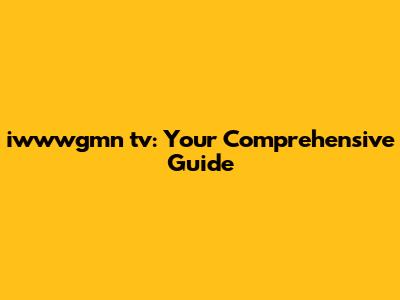 iwwwgmn tv: Your Comprehensive Guide