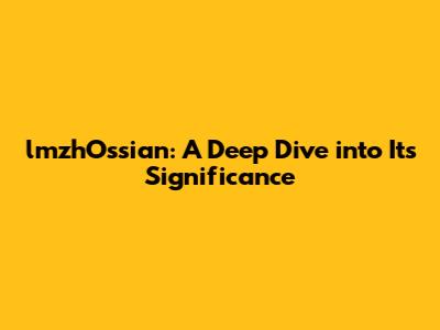 lmzhOssian: A Deep Dive into Its Significance