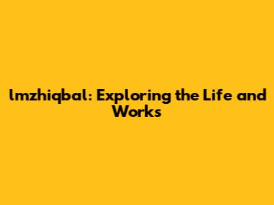 lmzhiqbal: Exploring the Life and Works