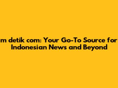 m detik com: Your Go-To Source for Indonesian News and Beyond