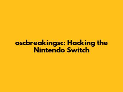 oscbreakingsc: Hacking the Nintendo Switch
