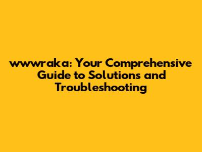 wwwraka: Your Comprehensive Guide to Solutions and Troubleshooting