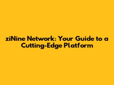 ziNine Network: Your Guide to a Cutting-Edge Platform