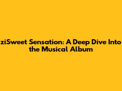 ziSweet Sensation: A Deep Dive Into the Musical Album